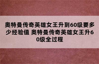 奥特曼传奇英雄女王升到60级要多少经验值 奥特曼传奇英雄女王升60级全过程